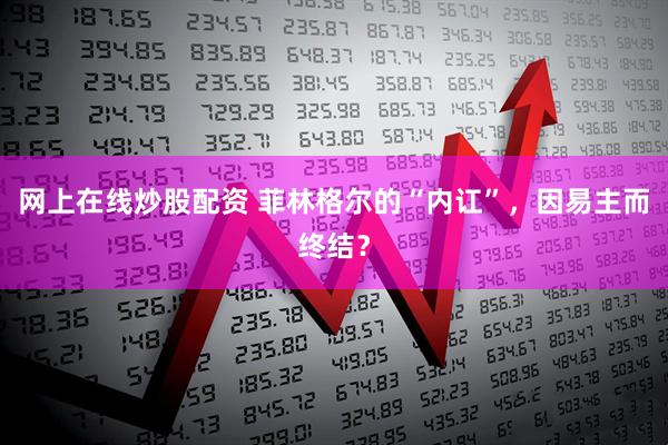 网上在线炒股配资 菲林格尔的“内讧”，因易主而终结？