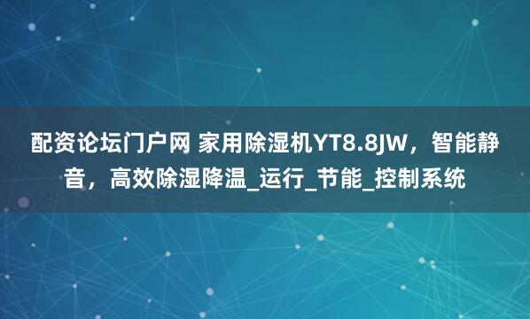 配资论坛门户网 家用除湿机YT8.8JW，智能静音，高效除湿降温_运行_节能_控制系统