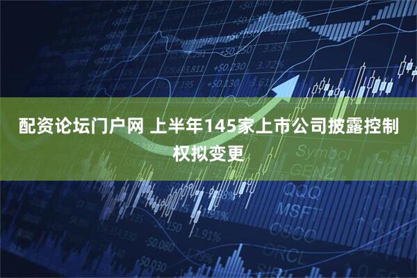 配资论坛门户网 上半年145家上市公司披露控制权拟变更