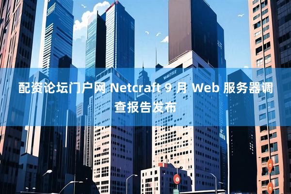 配资论坛门户网 Netcraft 9 月 Web 服务器调查报告发布
