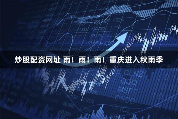 炒股配资网址 雨！雨！雨！重庆进入秋雨季