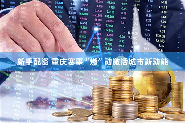 新手配资 重庆赛事“燃”动激活城市新动能