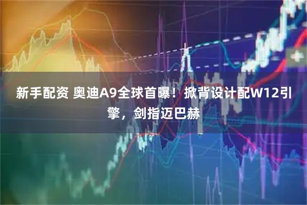 新手配资 奥迪A9全球首曝!掀背设计配W12引擎,剑指迈巴赫