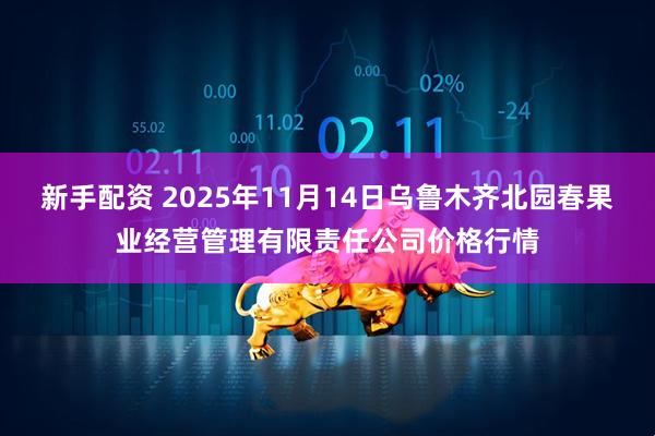 新手配资 2025年11月14日乌鲁木齐北园春果业经营管理有限责任公司价格行情