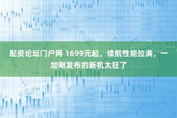 配资论坛门户网 1699元起，续航性能拉满，一加刚发布的新机太狂了