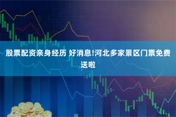 股票配资亲身经历 好消息!河北多家景区门票免费送啦