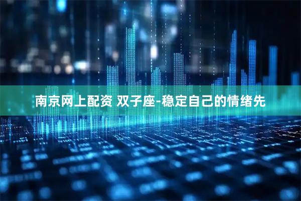 南京网上配资 双子座-稳定自己的情绪先